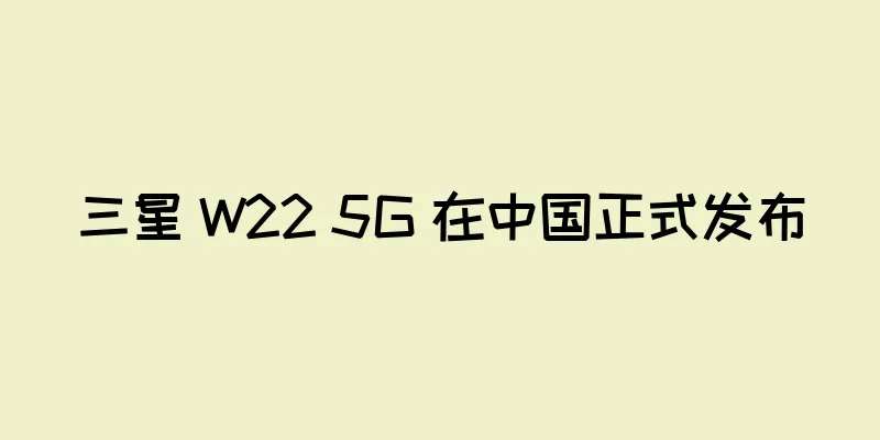 三星 W22 5G 在中国正式发布