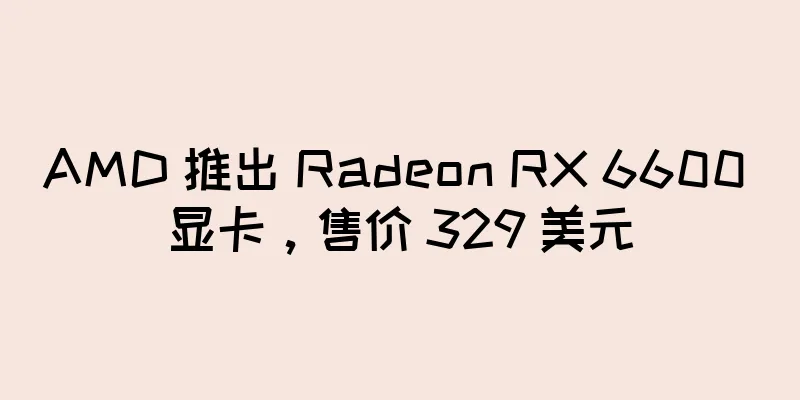 AMD 推出 Radeon RX 6600 显卡，售价 329 美元