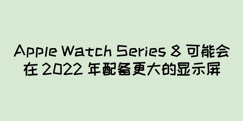 Apple Watch Series 8 可能会在 2022 年配备更大的显示屏