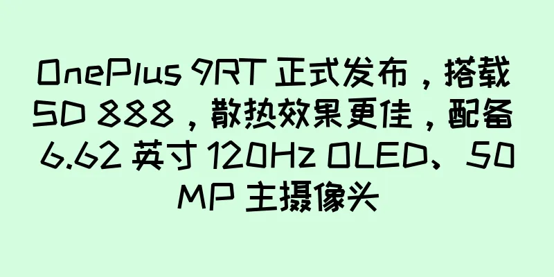 OnePlus 9RT 正式发布，搭载 SD 888，散热效果更佳，配备 6.62 英寸 120Hz OLED、50MP 主摄像头