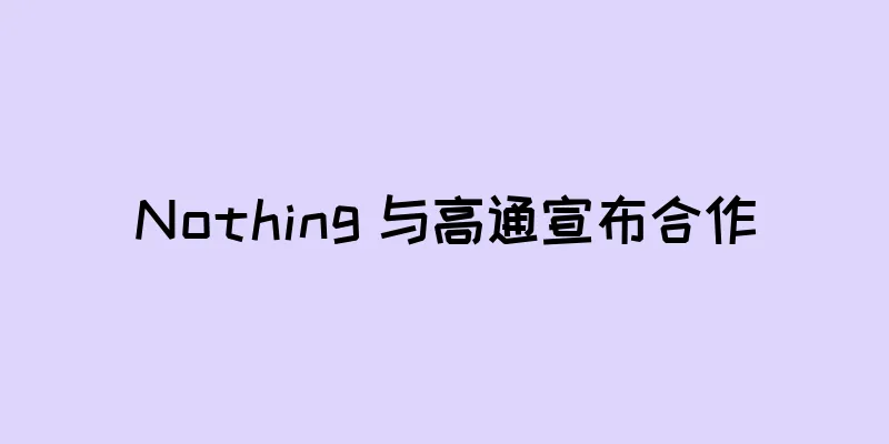 Nothing 与高通宣布合作