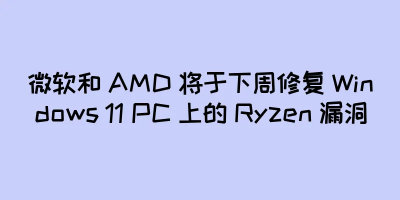 微软和 AMD 将于下周修复 Windows 11 PC 上的 Ryzen 漏洞