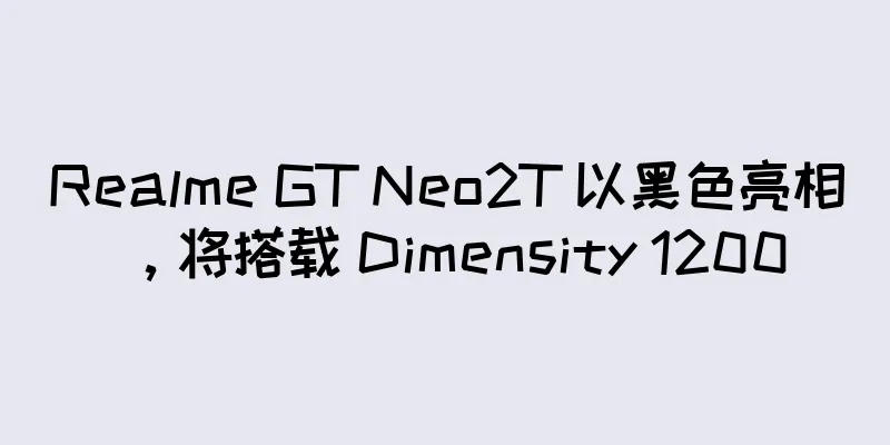 Realme GT Neo2T 以黑色亮相，将搭载 Dimensity 1200