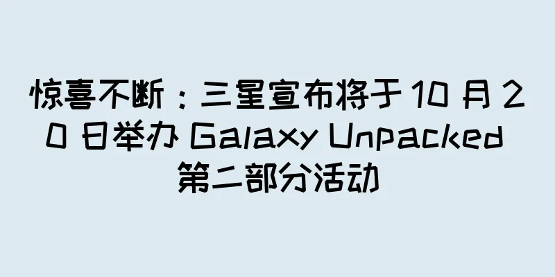 惊喜不断：三星宣布将于 10 月 20 日举办 Galaxy Unpacked 第二部分活动