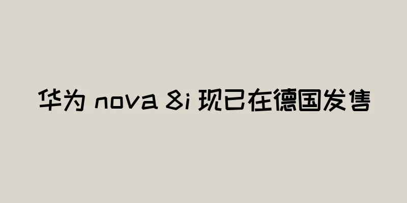 华为 nova 8i 现已在德国发售
