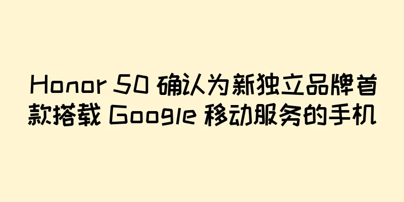 Honor 50 确认为新独立品牌首款搭载 Google 移动服务的手机