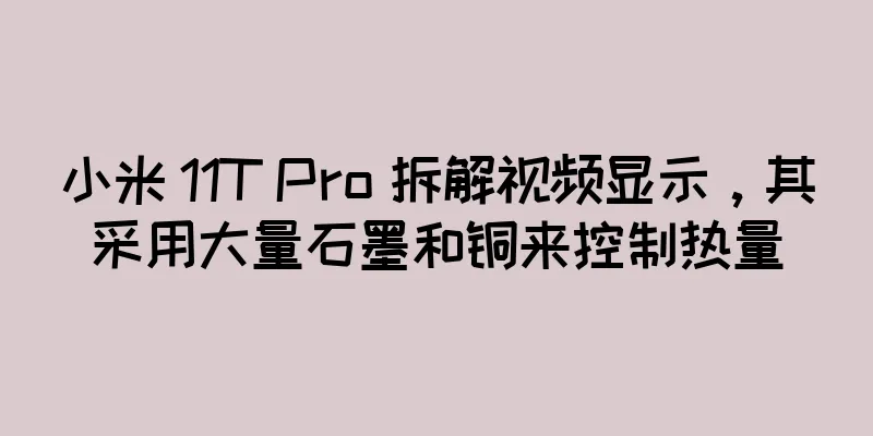 小米 11T Pro 拆解视频显示，其采用大量石墨和铜来控制热量