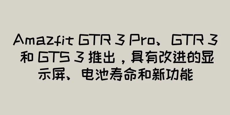 Amazfit GTR 3 Pro、GTR 3 和 GTS 3 推出，具有改进的显示屏、电池寿命和新功能