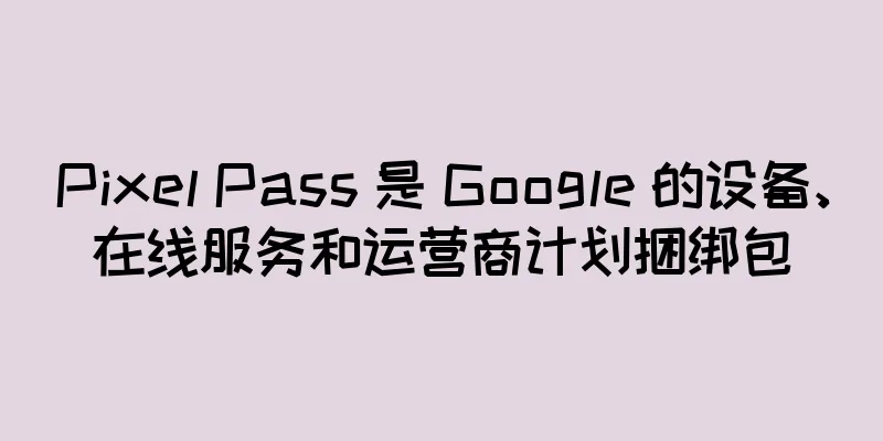 Pixel Pass 是 Google 的设备、在线服务和运营商计划捆绑包