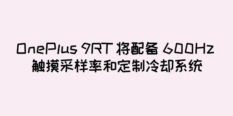 OnePlus 9RT 将配备 600Hz 触摸采样率和定制冷却系统