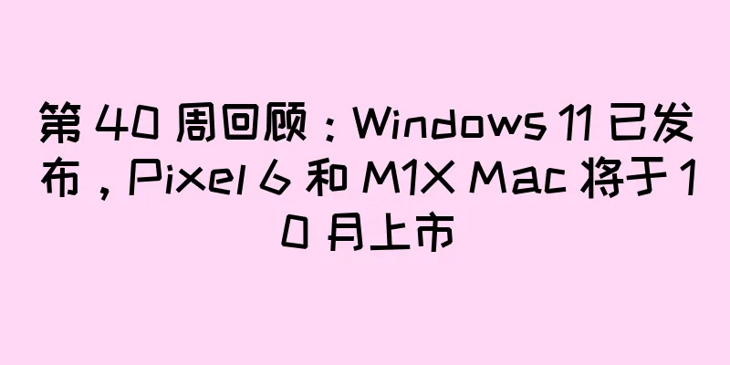 第 40 周回顾：Windows 11 已发布，Pixel 6 和 M1X Mac 将于 10 月上市