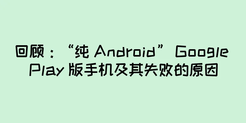 回顾：“纯 Android” Google Play 版手机及其失败的原因