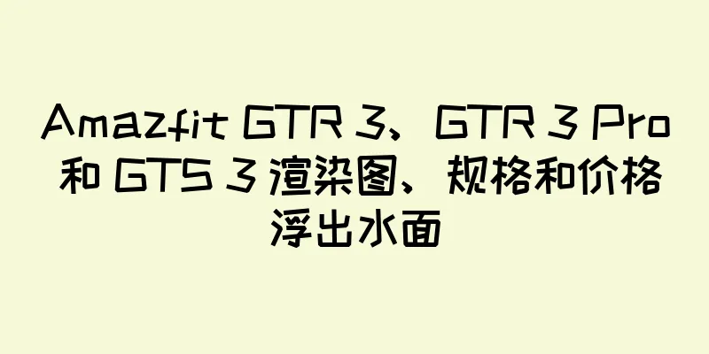 Amazfit GTR 3、GTR 3 Pro 和 GTS 3 渲染图、规格和价格浮出水面