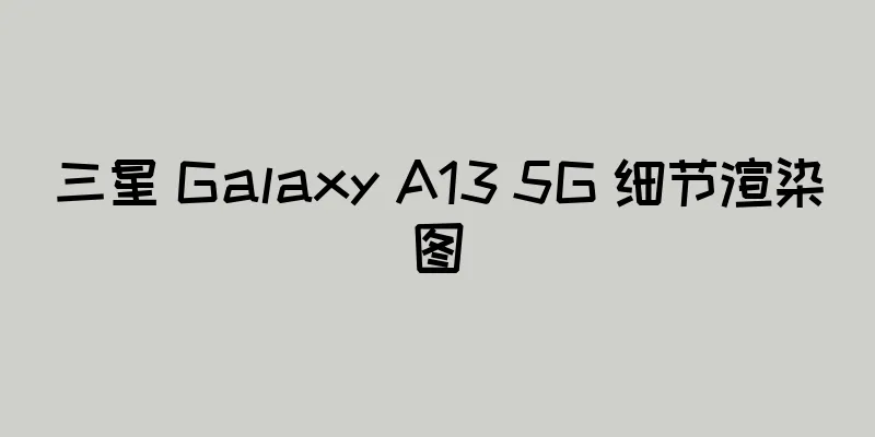 三星 Galaxy A13 5G 细节渲染图