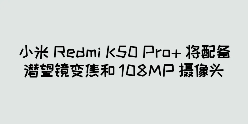 小米 Redmi K50 Pro+ 将配备潜望镜变焦和 108MP 摄像头