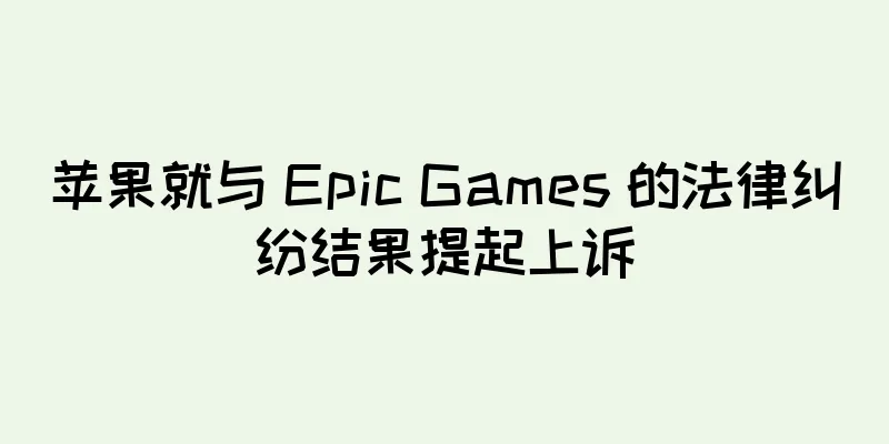 苹果就与 Epic Games 的法律纠纷结果提起上诉