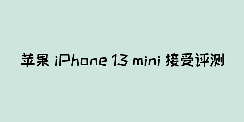 苹果 iPhone 13 mini 接受评测