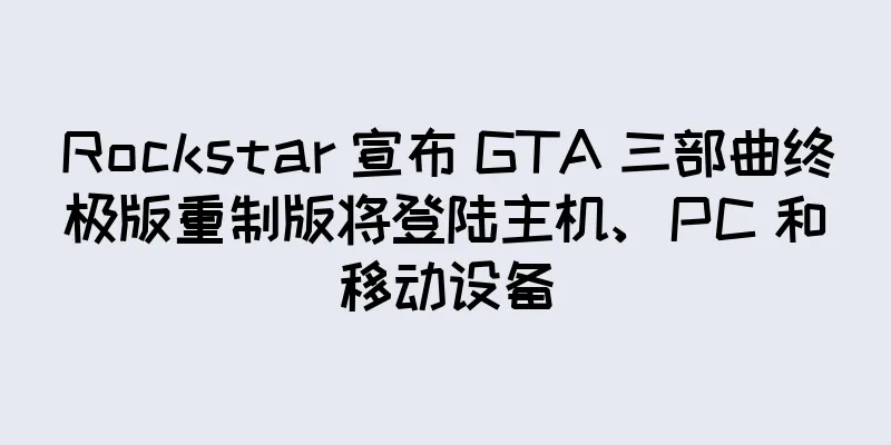 Rockstar 宣布 GTA 三部曲终极版重制版将登陆主机、PC 和移动设备