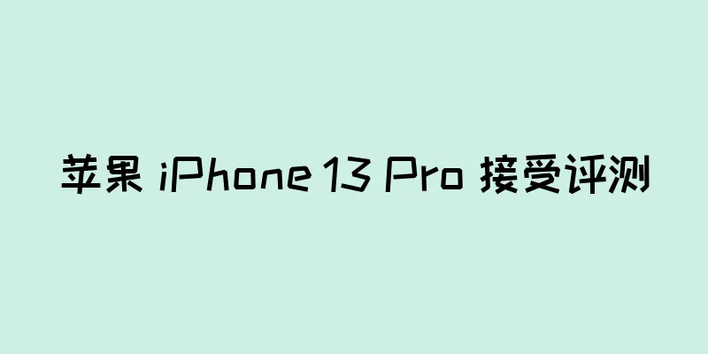 苹果 iPhone 13 Pro 接受评测