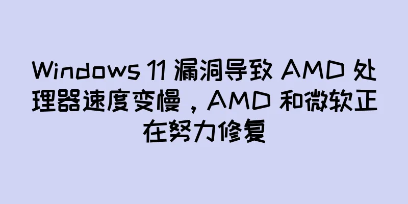 Windows 11 漏洞导致 AMD 处理器速度变慢，AMD 和微软正在努力修复