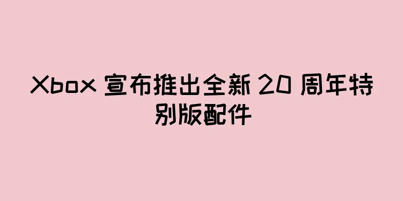 Xbox 宣布推出全新 20 周年特别版配件