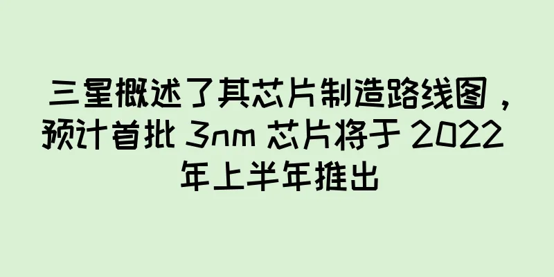三星概述了其芯片制造路线图，预计首批 3nm 芯片将于 2022 年上半年推出