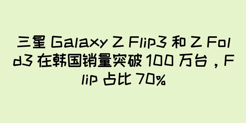 三星 Galaxy Z Flip3 和 Z Fold3 在韩国销量突破 100 万台，Flip 占比 70%