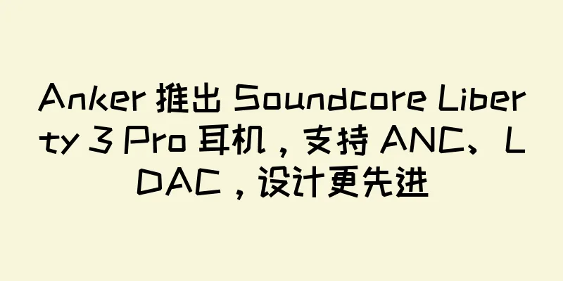 Anker 推出 Soundcore Liberty 3 Pro 耳机，支持 ANC、LDAC，设计更先进
