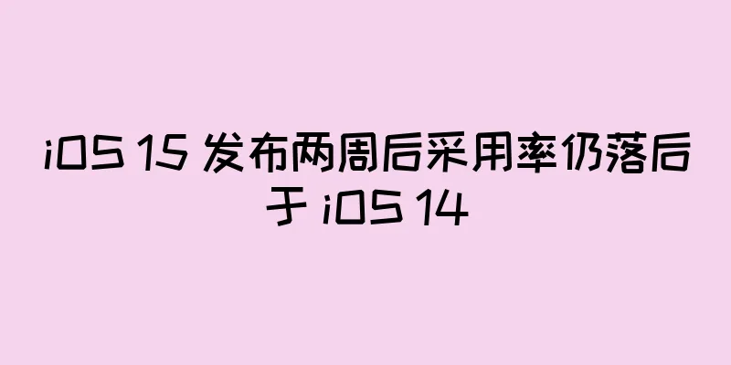 iOS 15 发布两周后采用率仍落后于 iOS 14
