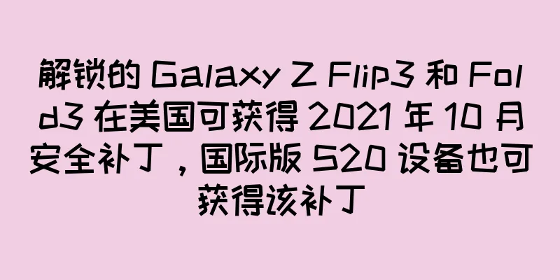 解锁的 Galaxy Z Flip3 和 Fold3 在美国可获得 2021 年 10 月安全补丁，国际版 S20 设备也可获得该补丁