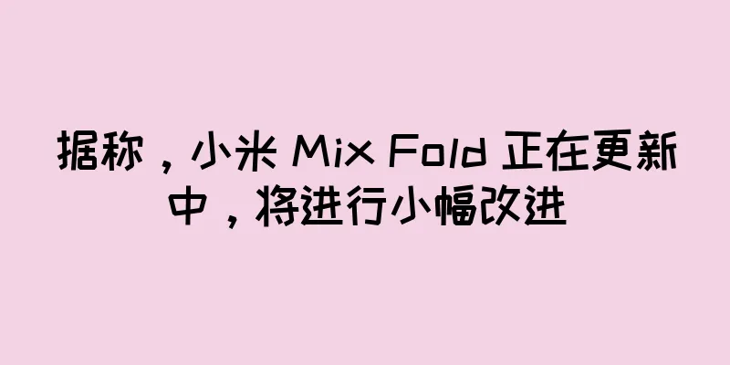 据称，小米 Mix Fold 正在更新中，将进行小幅改进