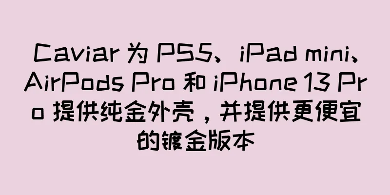 Caviar 为 PS5、iPad mini、AirPods Pro 和 iPhone 13 Pro 提供纯金外壳，并提供更便宜的镀金版本