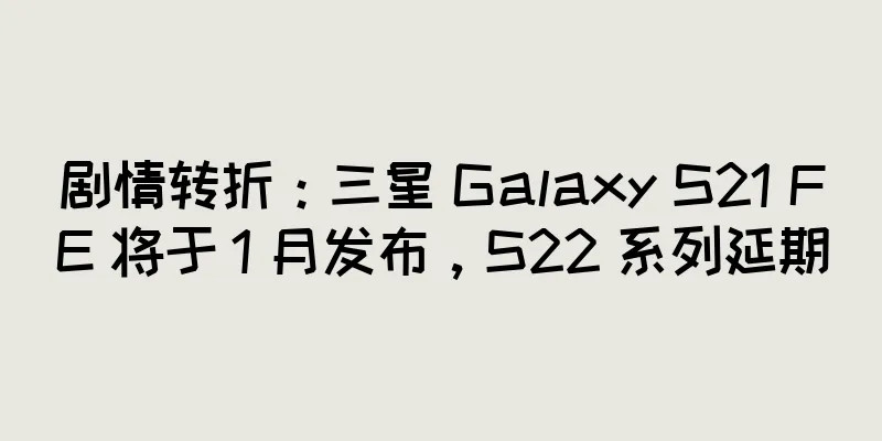 剧情转折：三星 Galaxy S21 FE 将于 1 月发布，S22 系列延期
