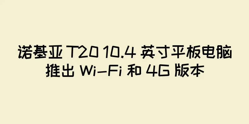 诺基亚 T20 10.4 英寸平板电脑推出 Wi-Fi 和 4G 版本
