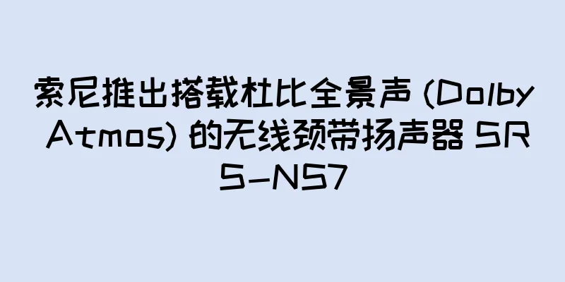 索尼推出搭载杜比全景声 (Dolby Atmos) 的无线颈带扬声器 SRS-NS7