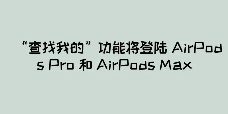 “查找我的”功能将登陆 AirPods Pro 和 AirPods Max