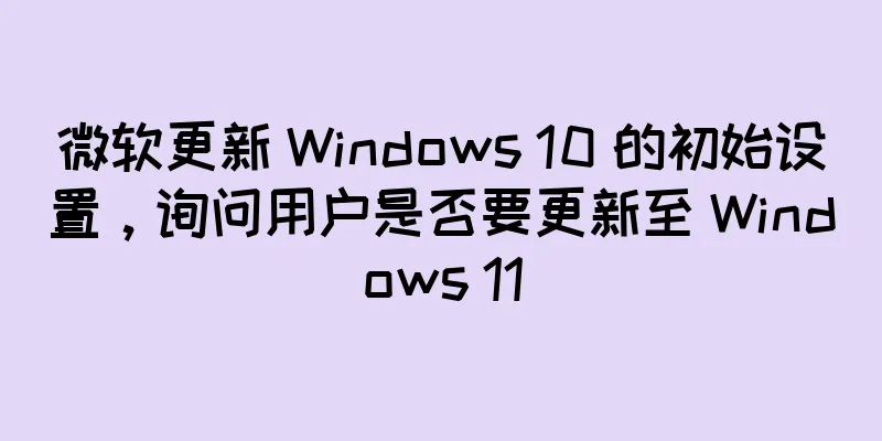 微软更新 Windows 10 的初始设置，询问用户是否要更新至 Windows 11