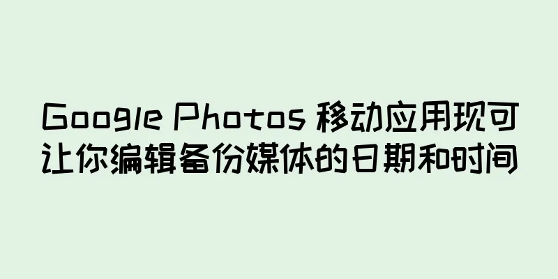 Google Photos 移动应用现可让你编辑备份媒体的日期和时间