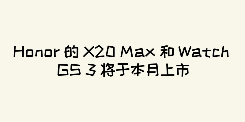 Honor 的 X20 Max 和 Watch GS 3 将于本月上市