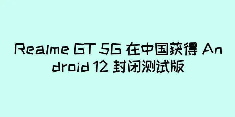 Realme GT 5G 在中国获得 Android 12 封闭测试版