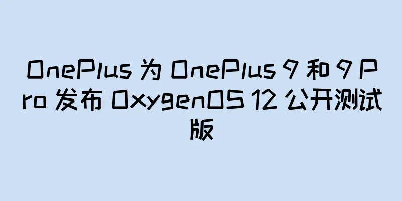 OnePlus 为 OnePlus 9 和 9 Pro 发布 OxygenOS 12 公开测试版