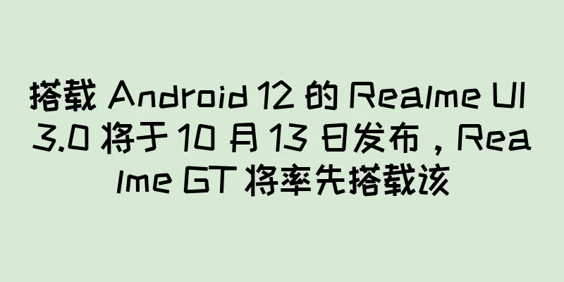 搭载 Android 12 的 Realme UI 3.0 将于 10 月 13 日发布，Realme GT 将率先搭载该