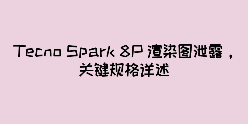 Tecno Spark 8P 渲染图泄露，关键规格详述