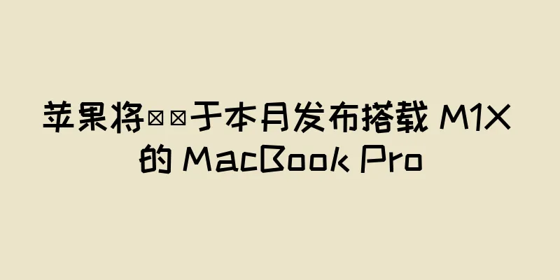 苹果将​​于本月发布搭载 M1X 的 MacBook Pro
