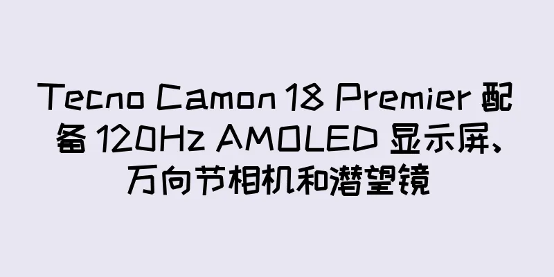 Tecno Camon 18 Premier 配备 120Hz AMOLED 显示屏、万向节相机和潜望镜