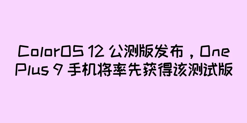 ColorOS 12 公测版发布，OnePlus 9 手机将率先获得该测试版