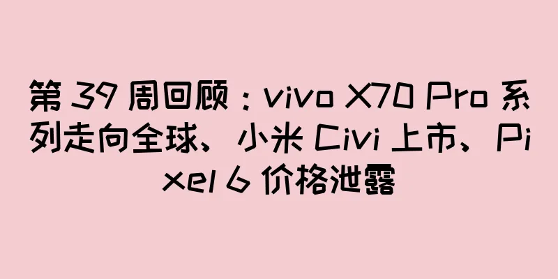 第 39 周回顾：vivo X70 Pro 系列走向全球、小米 Civi 上市、Pixel 6 价格泄露