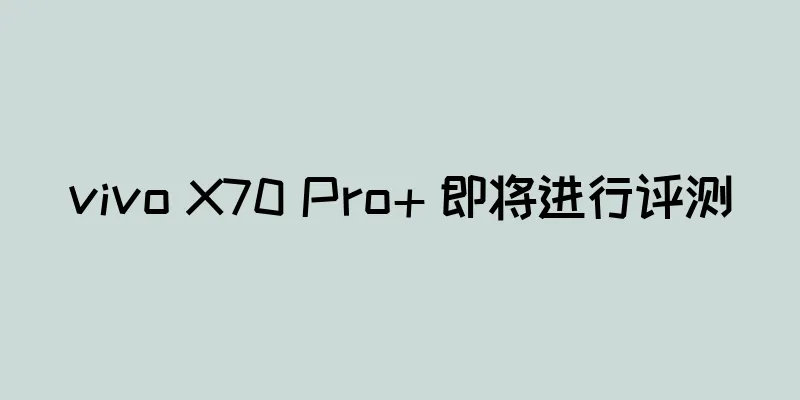 vivo X70 Pro+ 即将进行评测