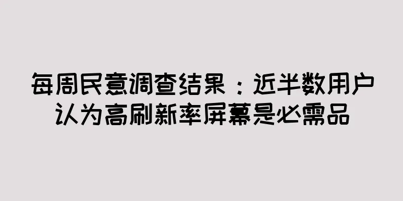 每周民意调查结果：近半数用户认为高刷新率屏幕是必需品