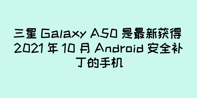 三星 Galaxy A50 是最新获得 2021 年 10 月 Android 安全补丁的手机